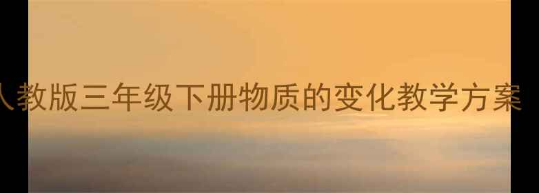 图片 小学科学教案设计：人教版三年级下册物质的变化教学方案（附可下载教学资源）