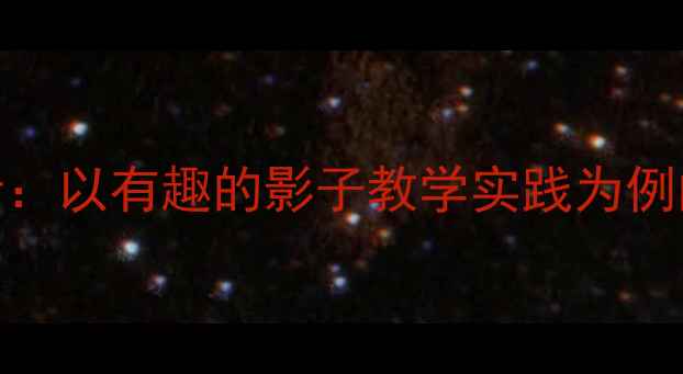 图片 小学科学教案设计：以有趣的影子教学实践为例的课堂活动与反思