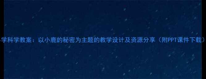 图片 小学科学教案：以小鹿的秘密为主题的教学设计及资源分享（附PPT课件下载）1