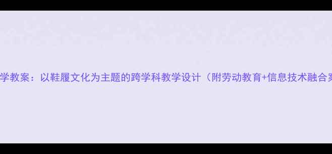 图片 小学科学教案：以鞋履文化为主题的跨学科教学设计（附劳动教育+信息技术融合案例）1