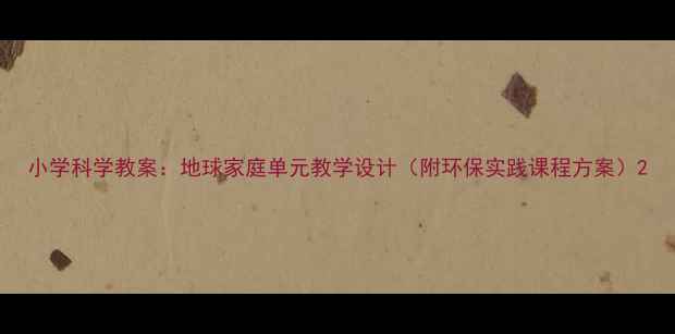 图片 小学科学教案：地球家庭单元教学设计（附环保实践课程方案）2