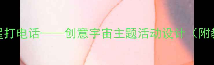 图片 小学科学教案：我和星星打电话——创意宇宙主题活动设计（附教学目标、过程及评价）