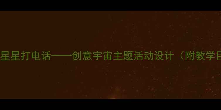图片 小学科学教案：我和星星打电话——创意宇宙主题活动设计（附教学目标、过程及评价）1