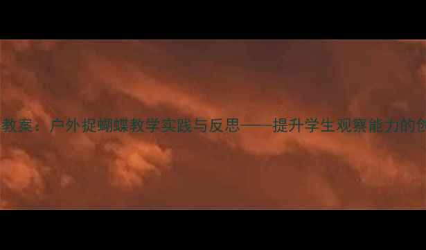 图片 小学科学教案：户外捉蝴蝶教学实践与反思——提升学生观察能力的创新策略1