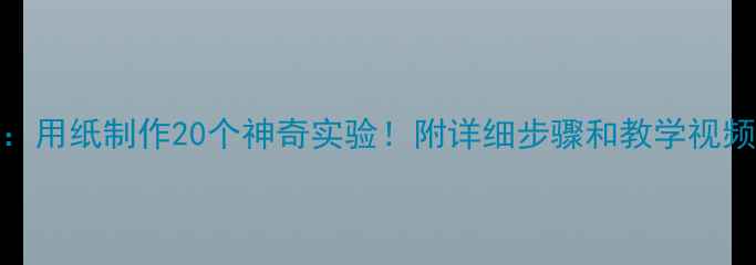 图片 小学科学教案：用纸制作20个神奇实验！附详细步骤和教学视频（附资源包）