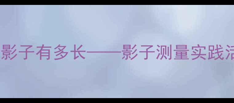 图片 小学科学教案：量量影子有多长——影子测量实践活动设计与教学策略1