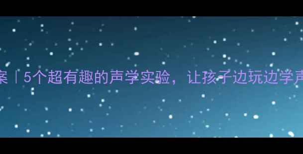 图片 小学科学教案｜5个超有趣的声学实验，让孩子边玩边学声音的秘密！