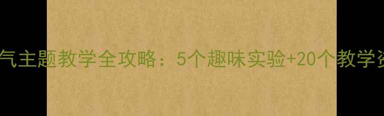 图片 小学科学教案｜空气主题教学全攻略：5个趣味实验+20个教学资源+课后延伸设计