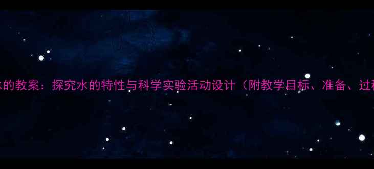 图片 小学科学水的教案：探究水的特性与科学实验活动设计（附教学目标、准备、过程及评价）