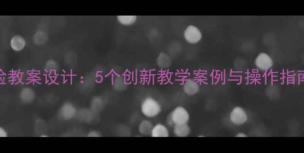 图片 小学科学沉浮实验教案设计：5个创新教学案例与操作指南（附实验视频）