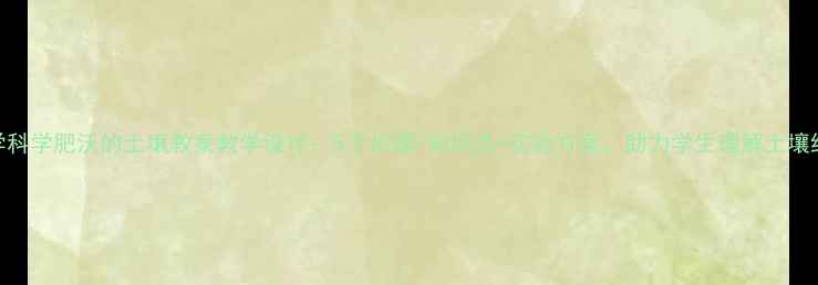 图片 小学科学肥沃的土壤教案教学设计：5个步骤+知识点+实验方案，助力学生理解土壤结构