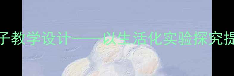 图片 小学科学观察橘子教学设计——以生活化实验探究提升学生科学素养