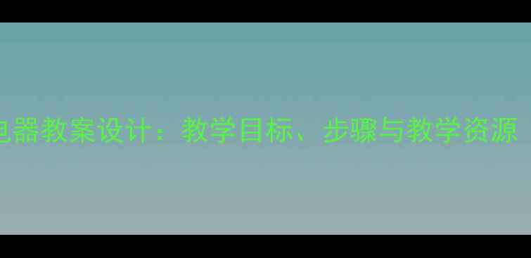 图片 小学科学认识电器教案设计：教学目标、步骤与教学资源（附PPT下载）1