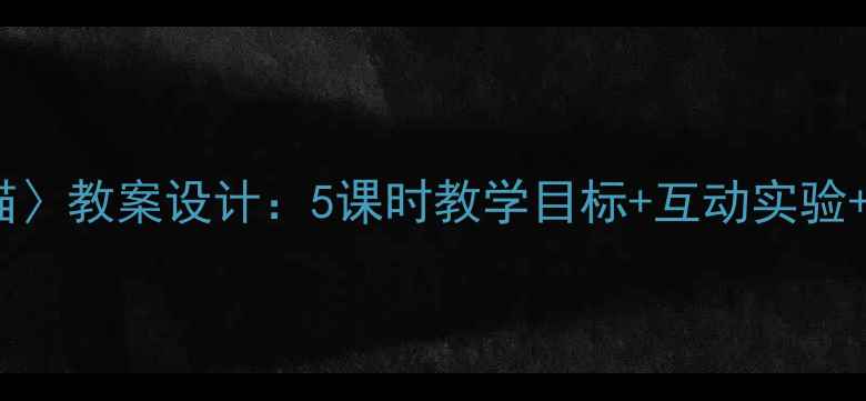 图片 小学科学课〈认识小猫〉教案设计：5课时教学目标+互动实验+知识拓展（附课件）1