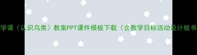 图片 小学科学课〈认识鸟类〉教案PPT课件模板下载（含教学目标活动设计板书设计）