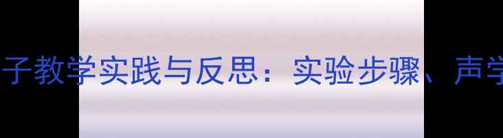 图片 小学科学课会唱歌的瓶子教学实践与反思：实验步骤、声学原理及教学效果分析1