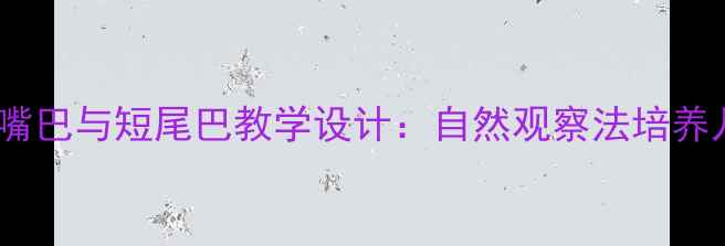 图片 小学科学课尖嘴巴与短尾巴教学设计：自然观察法培养儿童科学思维2