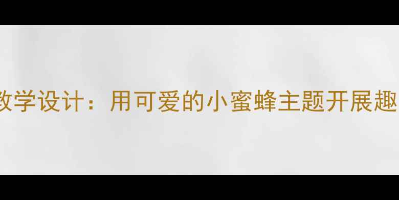 图片 小学科学课教学设计：用可爱的小蜜蜂主题开展趣味自然教育2