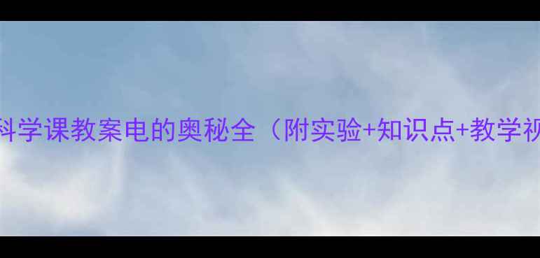 图片 小学科学课教案电的奥秘全（附实验+知识点+教学视频）