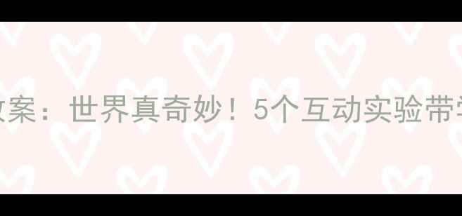 图片 小学科学课教案：世界真奇妙！5个互动实验带学生自然奥秘
