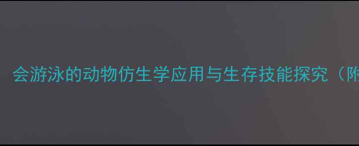 图片 小学科学课教案：会游泳的动物仿生学应用与生存技能探究（附教学PPT下载）2
