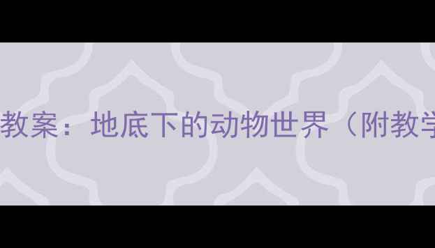 图片 小学科学课教案：地底下的动物世界（附教学资源包）1