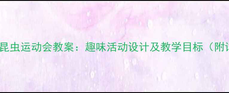图片 小学科学课昆虫运动会教案：趣味活动设计及教学目标（附详细方案）2