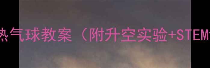 图片 小学科学课热气球教案（附升空实验+STEM课程设计）2