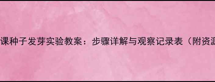 图片 小学科学课种子发芽实验教案：步骤详解与观察记录表（附资源下载）1