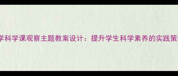 图片 小学科学课观察主题教案设计：提升学生科学素养的实践策略1