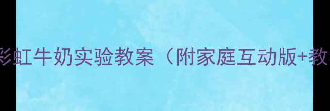图片 小学科学课：彩虹牛奶实验教案（附家庭互动版+教学视频链接）1