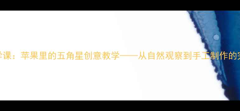 图片 小学科学课：苹果里的五角星创意教学——从自然观察到手工制作的完整教案