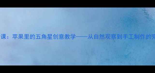 图片 小学科学课：苹果里的五角星创意教学——从自然观察到手工制作的完整教案2