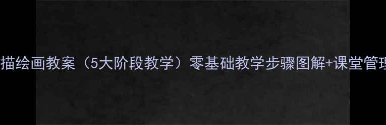 图片 小学素描绘画教案（5大阶段教学）零基础教学步骤图解+课堂管理技巧1