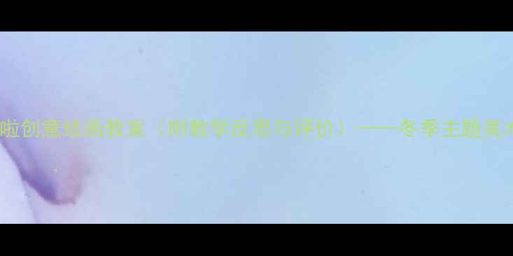 图片 小学美术下雪啦创意绘画教案（附教学反思与评价）——冬季主题美术课教学方案2