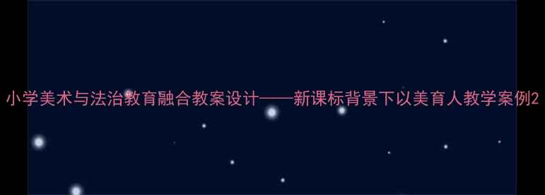 图片 小学美术与法治教育融合教案设计——新课标背景下以美育人教学案例2