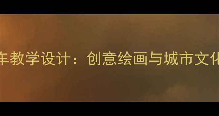 图片 小学美术公共汽车教学设计：创意绘画与城市文化融合的12个步骤