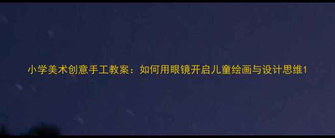 图片 小学美术创意手工教案：如何用眼镜开启儿童绘画与设计思维1