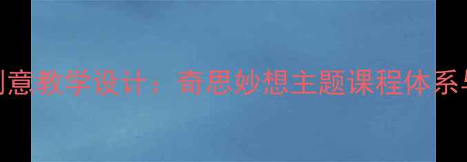 图片 小学美术创意教学设计：奇思妙想主题课程体系与实操指南