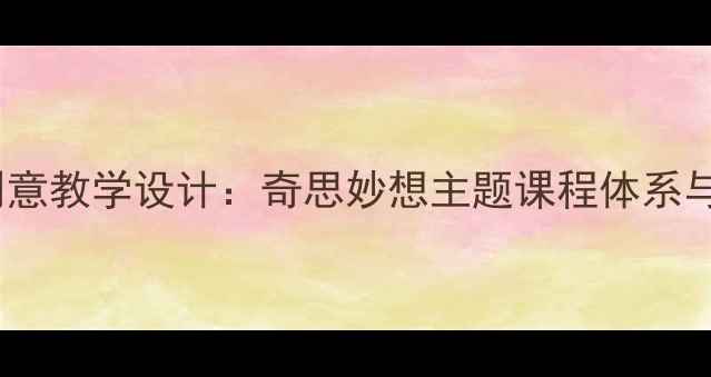 图片 小学美术创意教学设计：奇思妙想主题课程体系与实操指南2