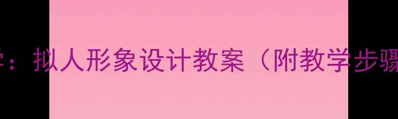 图片 小学美术创意教学：拟人形象设计教案（附教学步骤+学生作品范例）