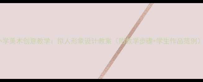 图片 小学美术创意教学：拟人形象设计教案（附教学步骤+学生作品范例）1