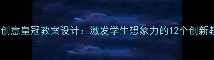 图片 小学美术创意皇冠教案设计：激发学生想象力的12个创新教学方案2