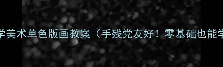 图片 小学美术单色版画教案（手残党友好！零基础也能学）