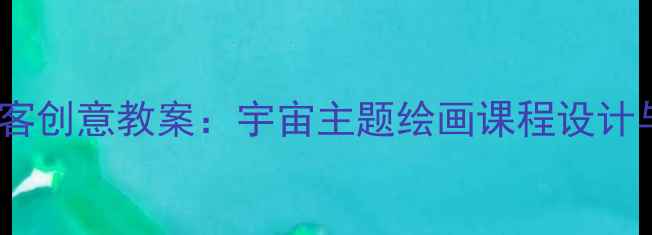 图片 小学美术天外来客创意教案：宇宙主题绘画课程设计与教学资源分享2