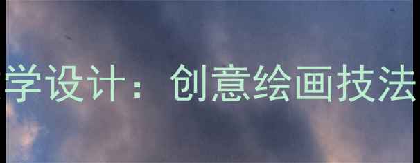 图片 小学美术天空教学设计：创意绘画技法与课堂步骤详解