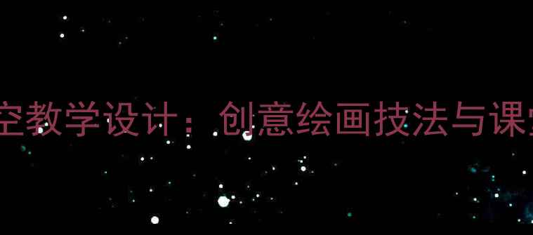 图片 小学美术天空教学设计：创意绘画技法与课堂步骤详解1