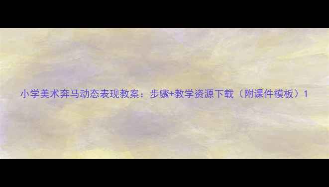 图片 小学美术奔马动态表现教案：步骤+教学资源下载（附课件模板）1