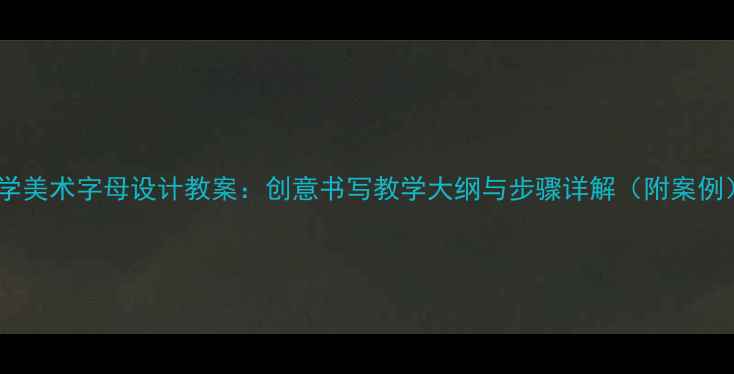 图片 小学美术字母设计教案：创意书写教学大纲与步骤详解（附案例）2
