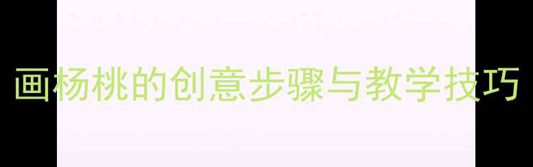 图片 小学美术微课教案：画杨桃的创意步骤与教学技巧（附完整教学方案）